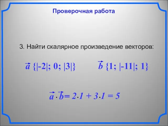 Проверочная работа 3. Найти скалярное произведение векторов: a {|-2|; 0; |3|} b {1; |-11|; 1}
