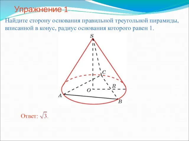 Упражнение 1 Найдите сторону основания правильной треугольной пирамиды, вписанной в конус, радиус основания которого равен 1.