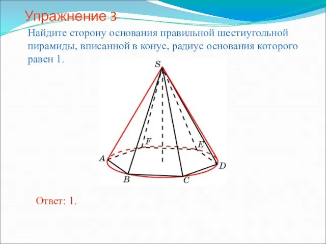 Упражнение 3 Найдите сторону основания правильной шестиугольной пирамиды, вписанной в конус, радиус