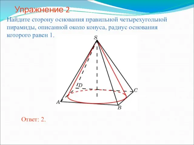 Упражнение 2 Найдите сторону основания правильной четырехугольной пирамиды, описанной около конуса, радиус