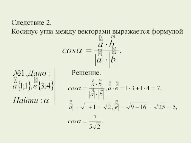 Следствие 2. Косинус угла между векторами выражается формулой Решение.