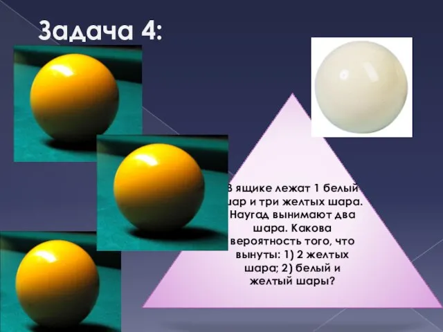 Задача 4: В ящике лежат 1 белый шар и три желтых шара.