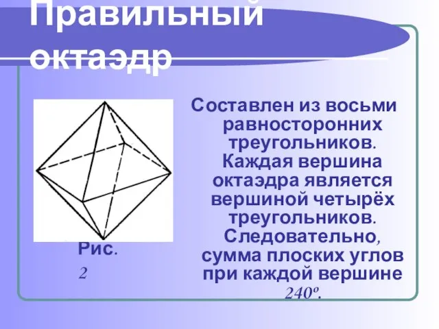 Составлен из восьми равносторонних треугольников. Каждая вершина октаэдра является вершиной четырёх треугольников.