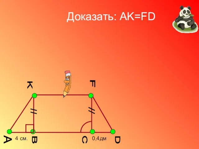 A K D F B C Доказать: AK=FD 4 см. 0,4дм