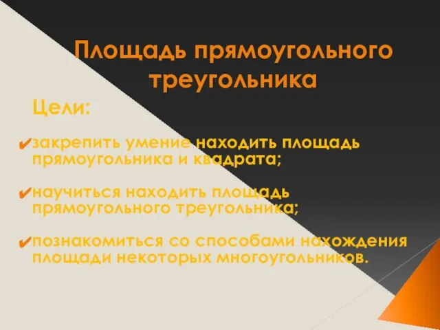 Площадь прямоугольного треугольника Цели: закрепить умение находить площадь прямоугольника и квадрата; научиться