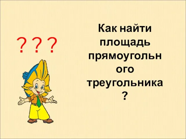 Как найти площадь прямоугольного треугольника? ? ? ?