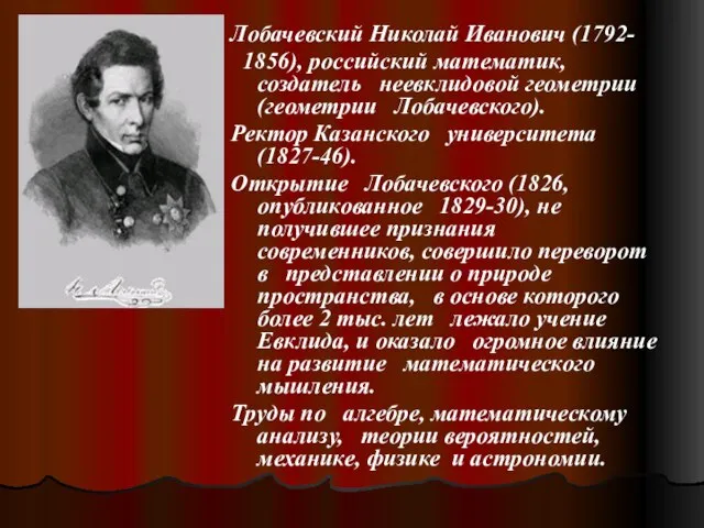 Лобачевский Николай Иванович (1792- 1856), российский математик, создатель неевклидовой геометрии (геометрии Лобачевского).