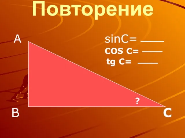 Повторение А sinC= COS C= tg C= В С ?
