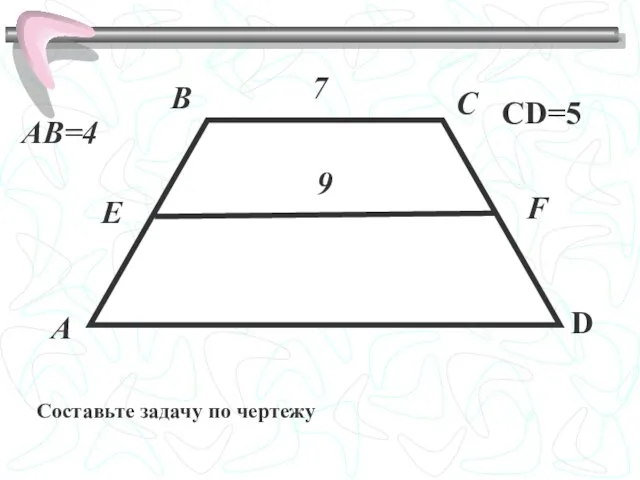 A B C D E F АВ=4 СD=5 7 9 Составьте задачу по чертежу