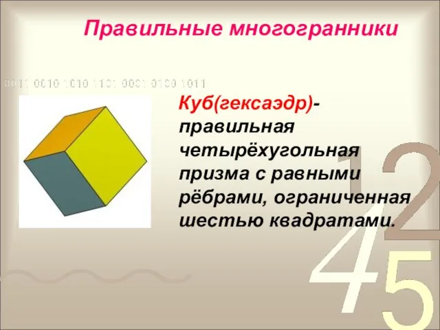 Куб(гексаэдр)- правильная четырёхугольная призма с равными рёбрами, ограниченная шестью квадратами. Правильные многогранники