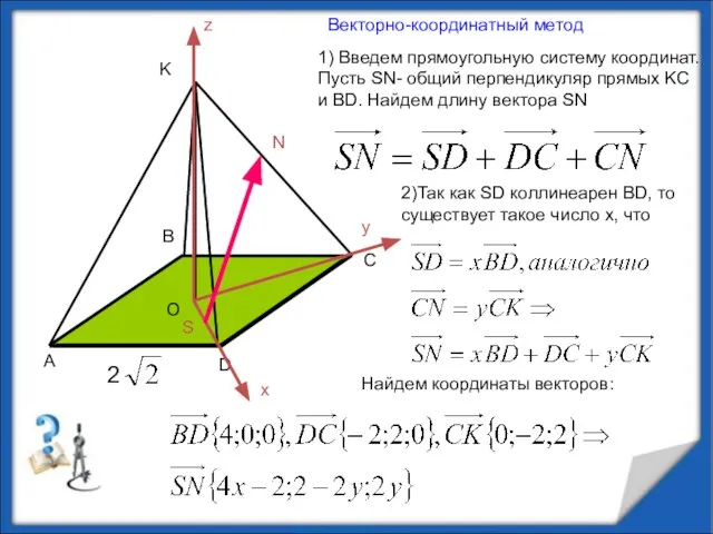 1) Введем прямоугольную систему координат. Пусть SN- общий перпендикуляр прямых KC и
