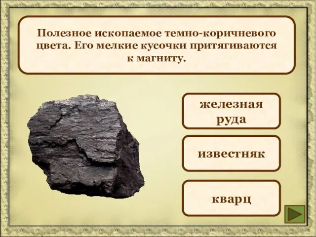 Полезное ископаемое темно-коричневого цвета. Его мелкие кусочки притягиваются к магниту. железная руда известняк кварц