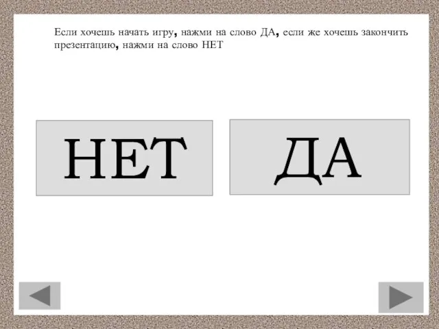 Если хочешь начать игру, нажми на слово ДА, если же хочешь закончить