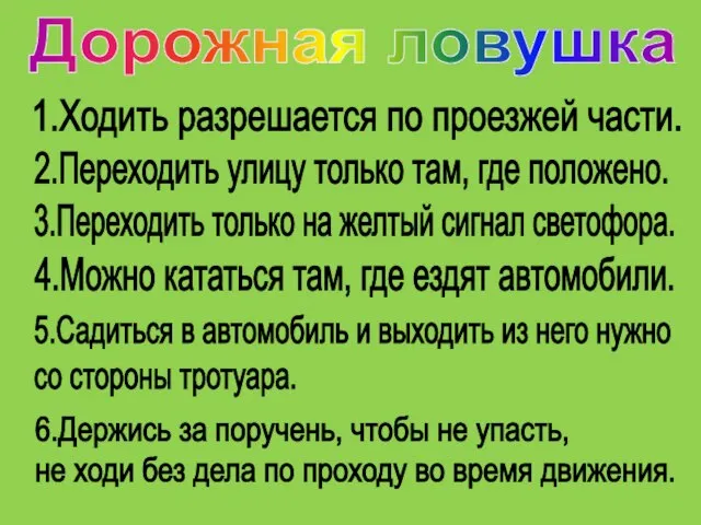 1.Ходить разрешается по проезжей части. 2.Переходить улицу только там, где положено. 3.Переходить