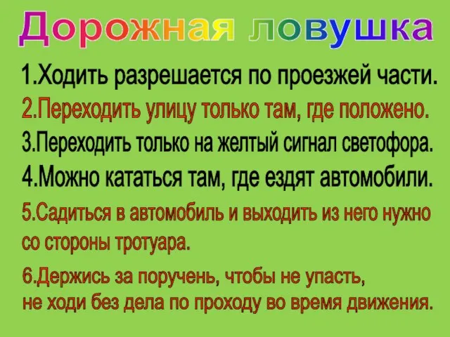 1.Ходить разрешается по проезжей части. 2.Переходить улицу только там, где положено. 3.Переходить