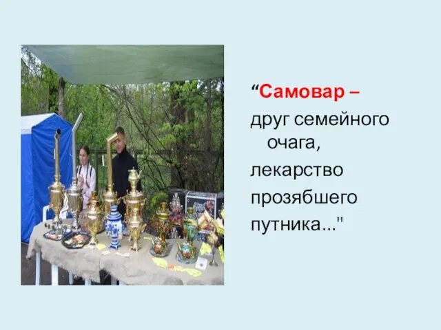 “Самовар – друг семейного очага, лекарство прозябшего путника..."