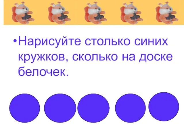 Нарисуйте столько синих кружков, сколько на доске белочек.