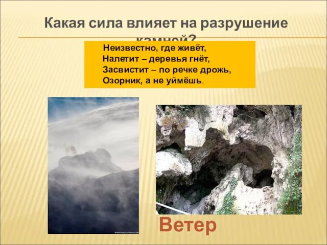 Какая сила влияет на разрушение камней? Ветер Неизвестно, где живёт, Налетит –