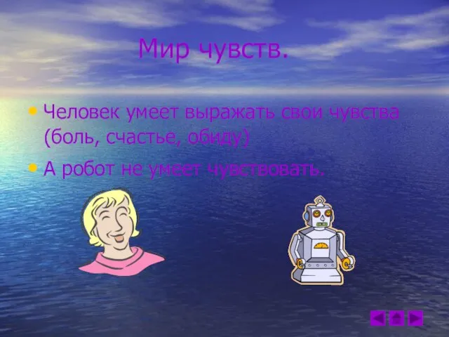 Мир чувств. Человек умеет выражать свои чувства (боль, счастье, обиду) А робот не умеет чувствовать.