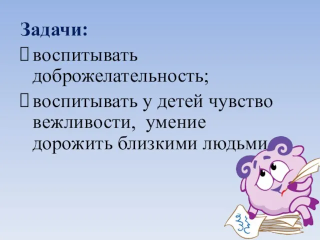 Задачи: воспитывать доброжелательность; воспитывать у детей чувство вежливости, умение дорожить близкими людьми.