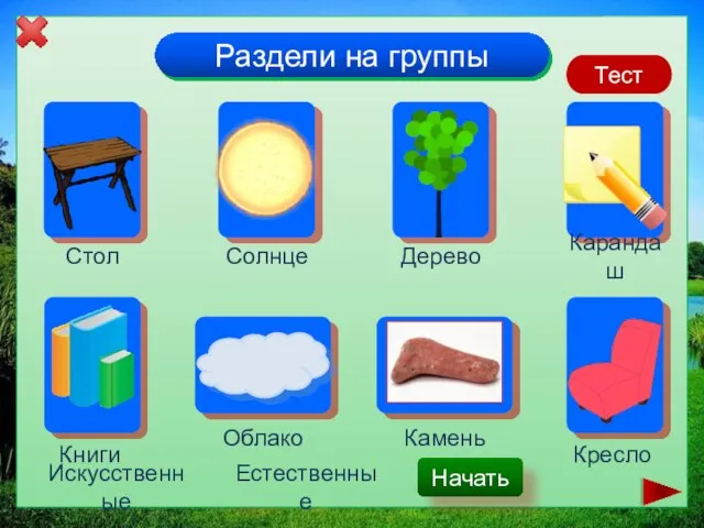 Раздели на группы Стол Солнце Книги Дерево Карандаш Облако Камень Кресло Начать Искусственные Естественные Тест