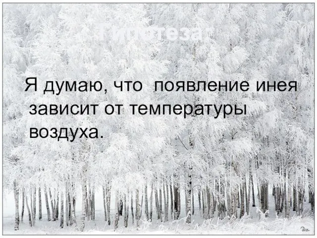 Я думаю, что появление инея зависит от температуры воздуха. Гипотеза: