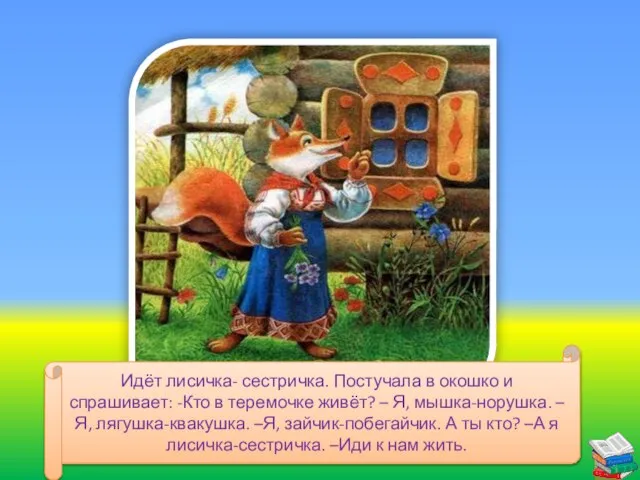 Идёт лисичка- сестричка. Постучала в окошко и спрашивает: -Кто в теремочке живёт?