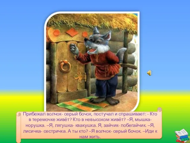 Прибежал волчок- серый бочок, постучал и спрашивает: - Кто в теремочке живёт?