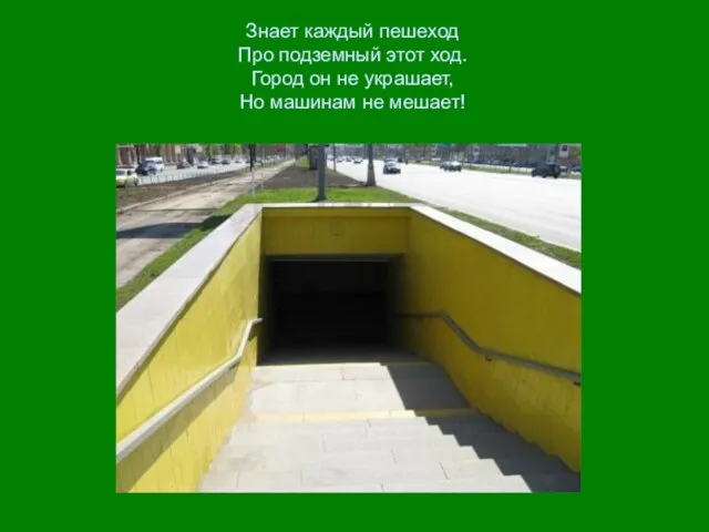 Знает каждый пешеход Про подземный этот ход. Город он не украшает, Но машинам не мешает!