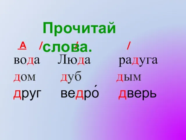 А / / / вода Люда радуга дом дуб дым друг ведро́ дверь Прочитай слова.