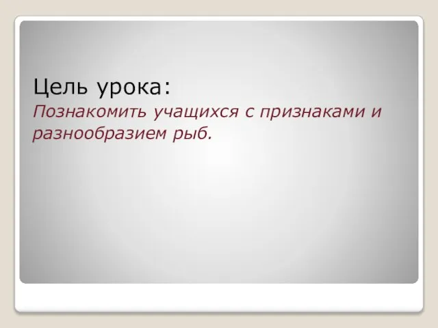 Цель урока: Познакомить учащихся с признаками и разнообразием рыб.