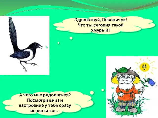 Здравствуй, Лесовичок! Что ты сегодня такой хмурый? А чего мне радоваться? Посмотри