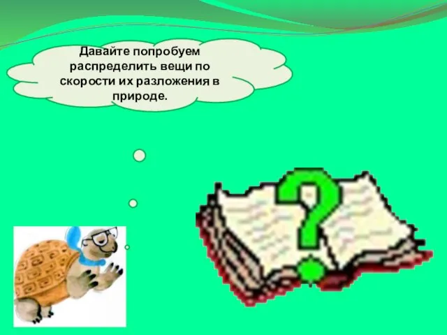 Давайте попробуем распределить вещи по скорости их разложения в природе.