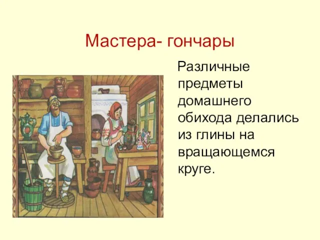 Мастера- гончары Различные предметы домашнего обихода делались из глины на вращающемся круге.