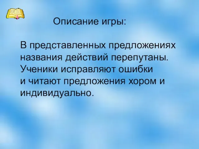 Описание игры: В представленных предложениях названия действий перепутаны. Ученики исправляют ошибки и