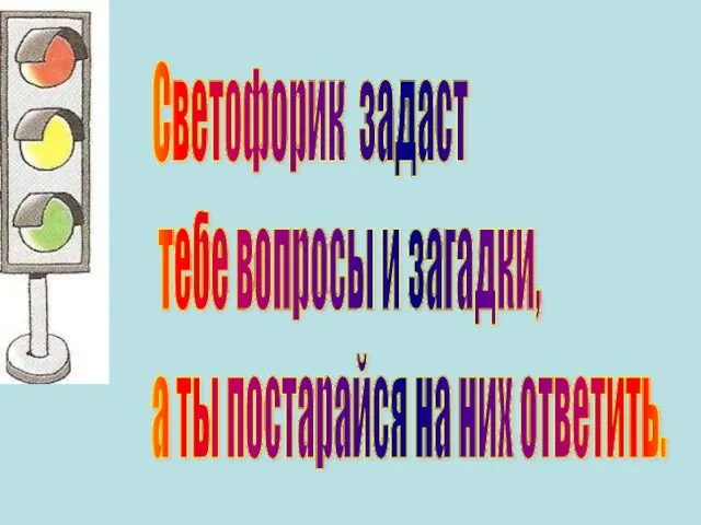 Светофорик задаст тебе вопросы и загадки, а ты постарайся на них ответить.