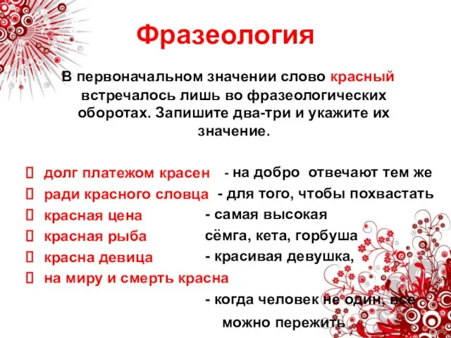 Фразеология В первоначальном значении слово красный встречалось лишь во фразеологических оборотах. Запишите