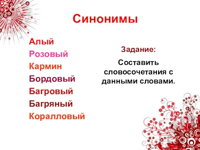 Синонимы Алый Розовый Кармин Бордовый Багровый Багряный Коралловый Задание: Составить словосочетания с данными словами.