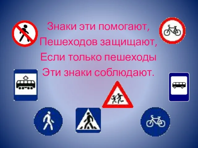 Знаки эти помогают, Пешеходов защищают, Если только пешеходы Эти знаки соблюдают.