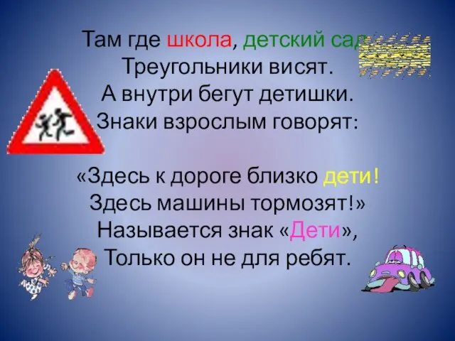 Там где школа, детский сад, Треугольники висят. А внутри бегут детишки. Знаки