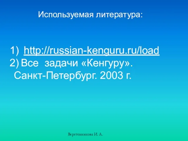 Используемая литература: http://russian-kenguru.ru/load Все задачи «Кенгуру». Санкт-Петербург. 2003 г. Веретенникова И. А.