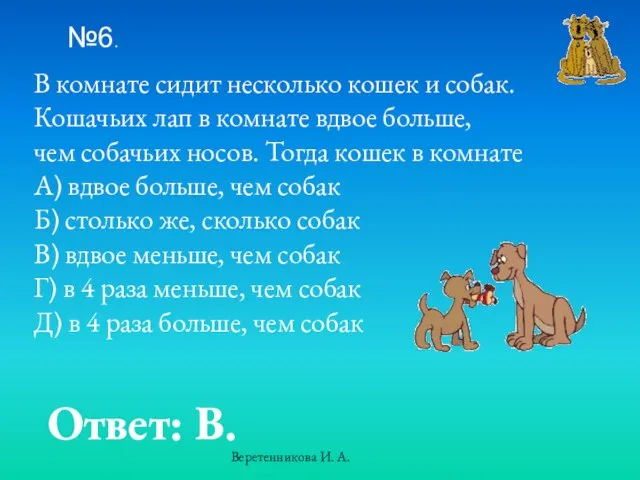 №6. В комнате сидит несколько кошек и собак. Кошачьих лап в комнате