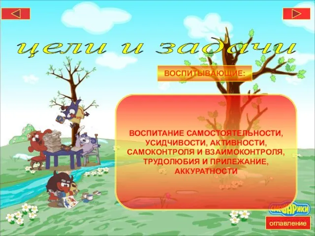 цели и задачи ВОСПИТЫВАЮЩИЕ: ВОСПИТАНИЕ САМОСТОЯТЕЛЬНОСТИ, УСИДЧИВОСТИ, АКТИВНОСТИ, САМОКОНТРОЛЯ И ВЗАИМОКОНТРОЛЯ, ТРУДОЛЮБИЯ И ПРИЛЕЖАНИЕ, АККУРАТНОСТИ оглавление