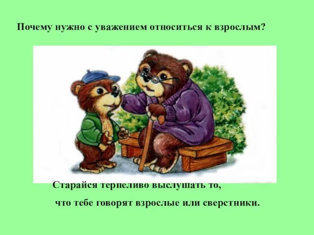 Почему нужно с уважением относиться к взрослым? Старайся терпеливо выслушать то, что