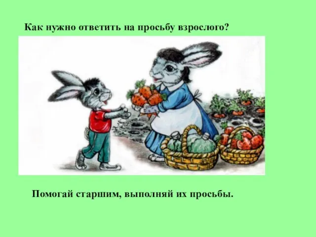 Как нужно ответить на просьбу взрослого? Помогай старшим, выполняй их просьбы.