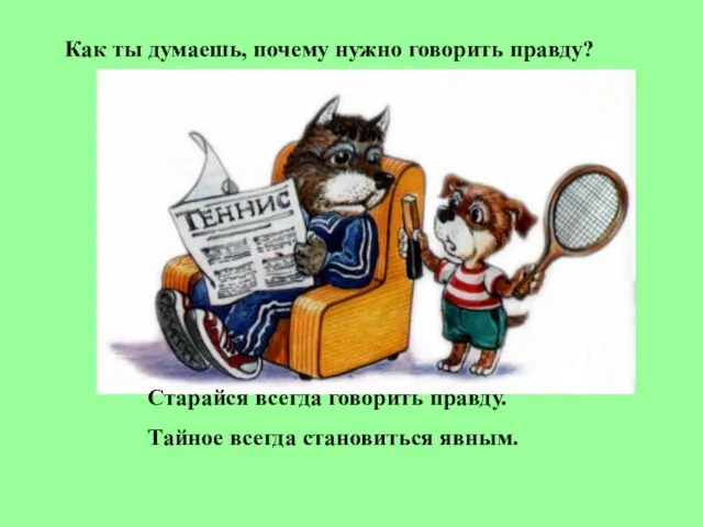 Как ты думаешь, почему нужно говорить правду? Старайся всегда говорить правду. Тайное всегда становиться явным.