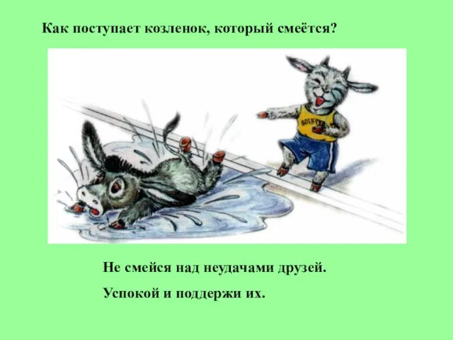 Как поступает козленок, который смеётся? Не смейся над неудачами друзей. Успокой и поддержи их.