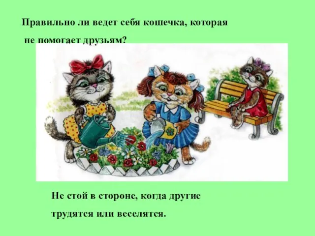 Правильно ли ведет себя кошечка, которая не помогает друзьям? Не стой в