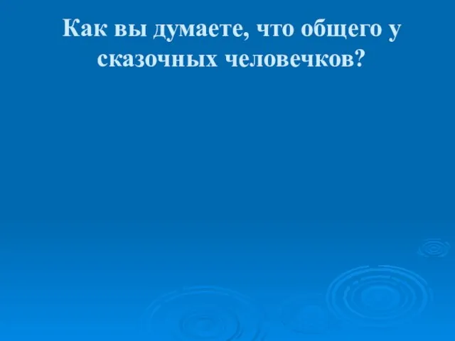 Как вы думаете, что общего у сказочных человечков?