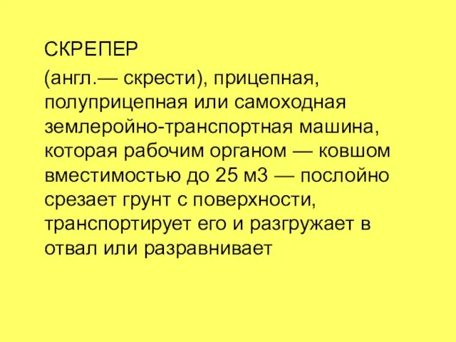 СКРЕПЕР (англ.— скрести), прицепная, полуприцепная или самоходная землеройно-транспортная машина, которая рабочим органом